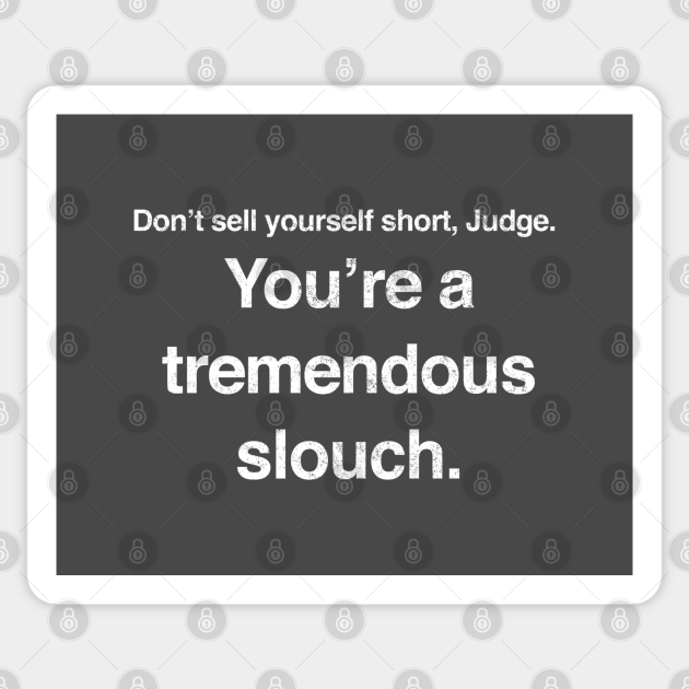 don-t-sell-yourself-short-judge-you-re-a-tremendous-slouch